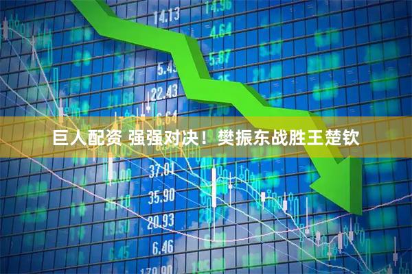 巨人配资 强强对决！樊振东战胜王楚钦