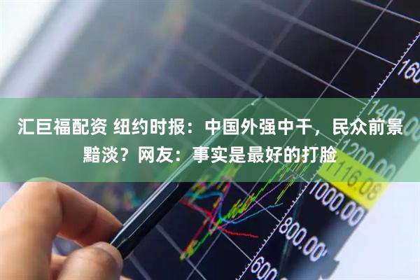 汇巨福配资 纽约时报：中国外强中干，民众前景黯淡？网友：事实是最好的打脸