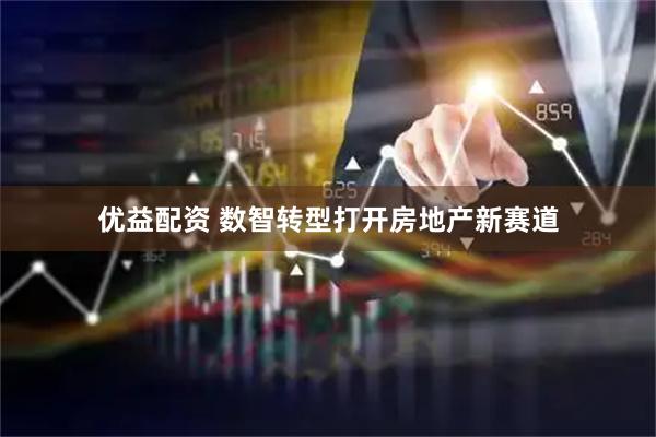 优益配资 数智转型打开房地产新赛道