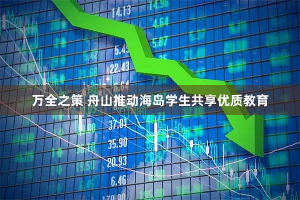 万全之策 舟山推动海岛学生共享优质教育