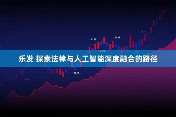 乐发 探索法律与人工智能深度融合的路径