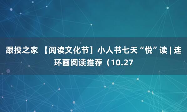 跟投之家 【阅读文化节】小人书七天“悦”读 | 连环画阅读推荐（10.27