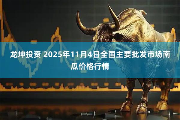 龙坤投资 2025年11月4日全国主要批发市场南瓜价格行情