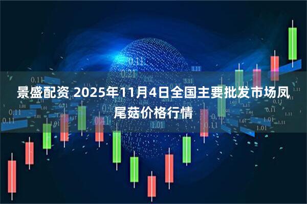 景盛配资 2025年11月4日全国主要批发市场凤尾菇价格行情