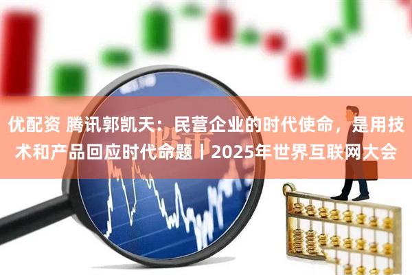 优配资 腾讯郭凯天：民营企业的时代使命，是用技术和产品回应时代命题丨2025年世界互联网大会