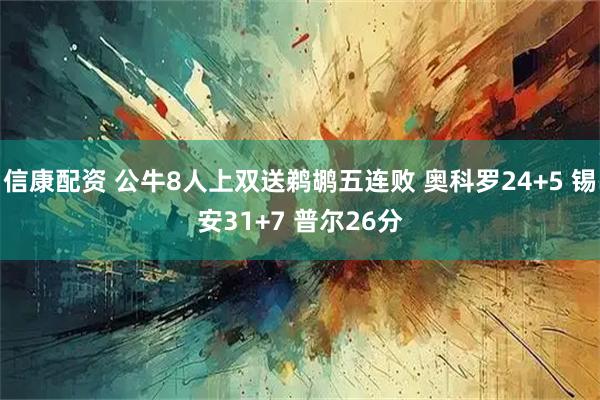 信康配资 公牛8人上双送鹈鹕五连败 奥科罗24+5 锡安31+7 普尔26分