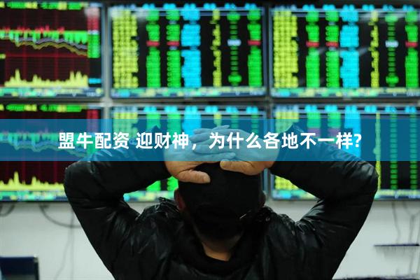 盟牛配资 迎财神，为什么各地不一样?